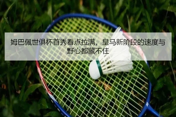 姆巴佩世俱杯首秀看点拉满，皇马新阶段的速度与野心都藏不住（kaiyun）